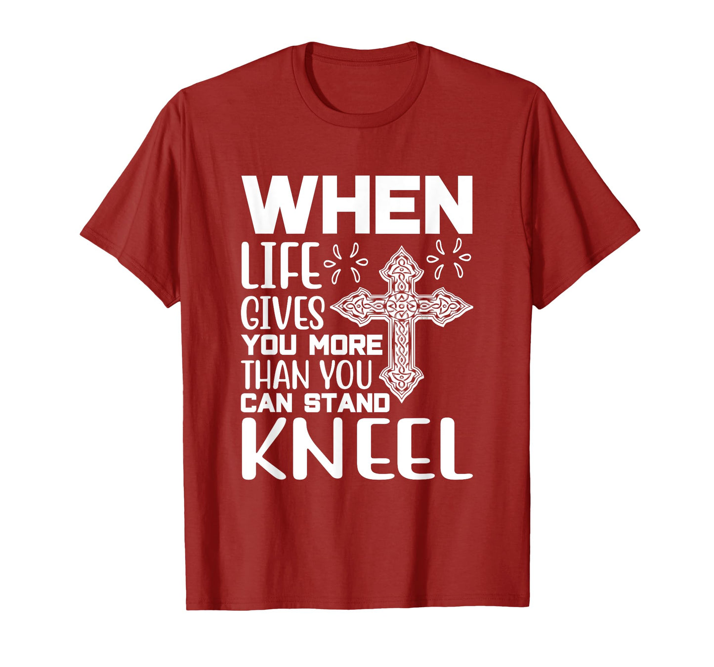 When Life Gives You More Than You Can Stand Kneel -religious T-Shirt