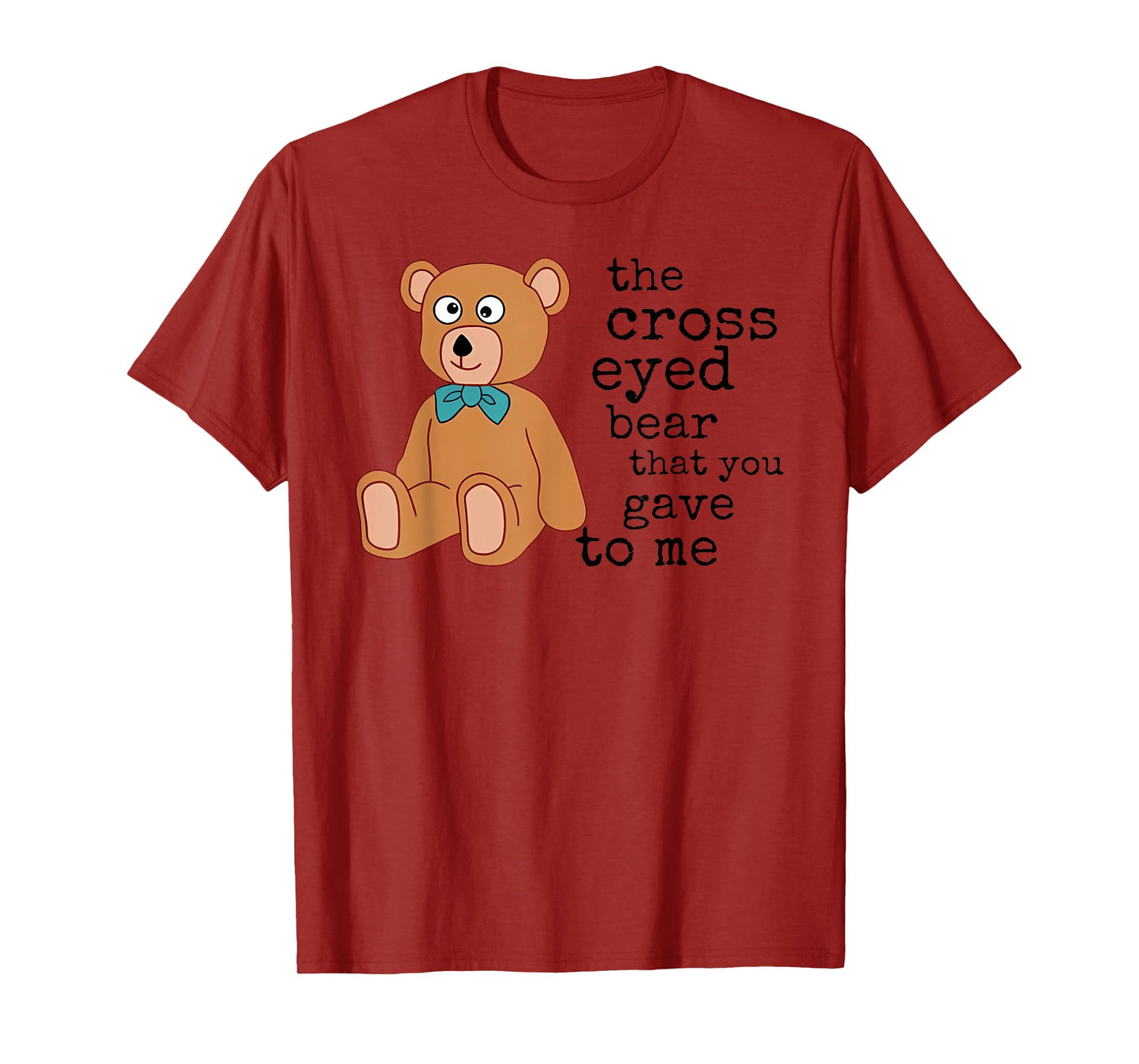 The cross-eyed bear that you gave to me Funny design T-Shirt