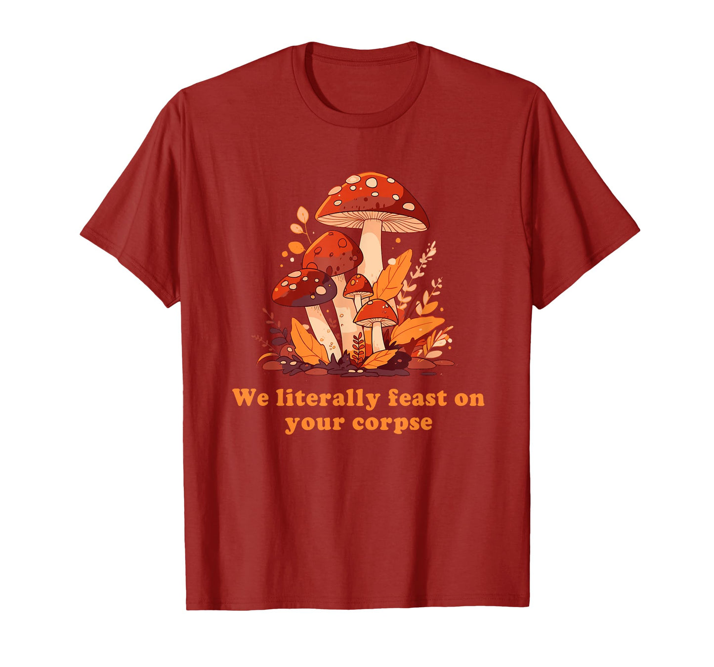 We Literally Feast On Your Corpse Mushroom Design T-Shirt