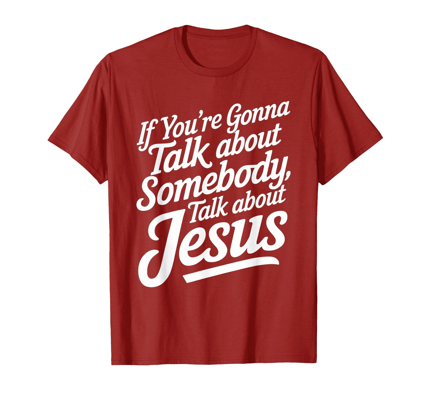 If You’re Gonna Talk About Somebody Today, Talk About Jesus T-Shirt