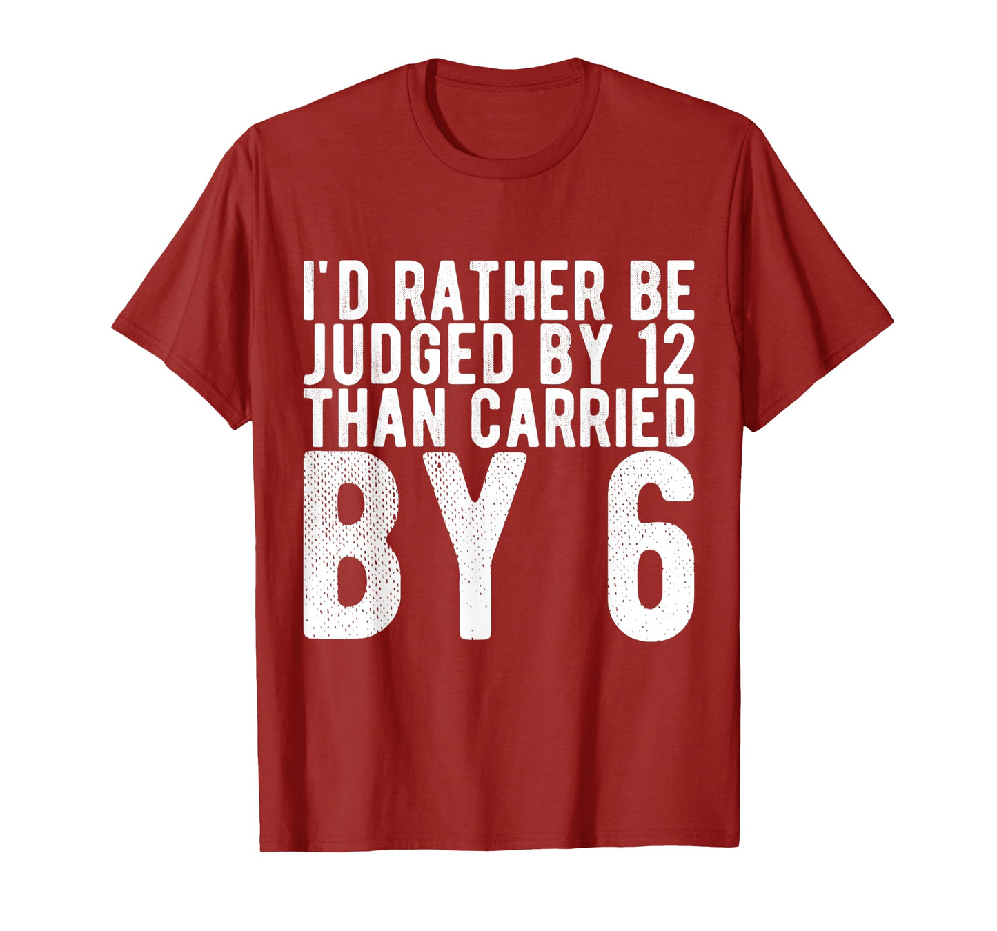 I'd Rather Be Judged by 12 Than Carried by 6 T-Shirt