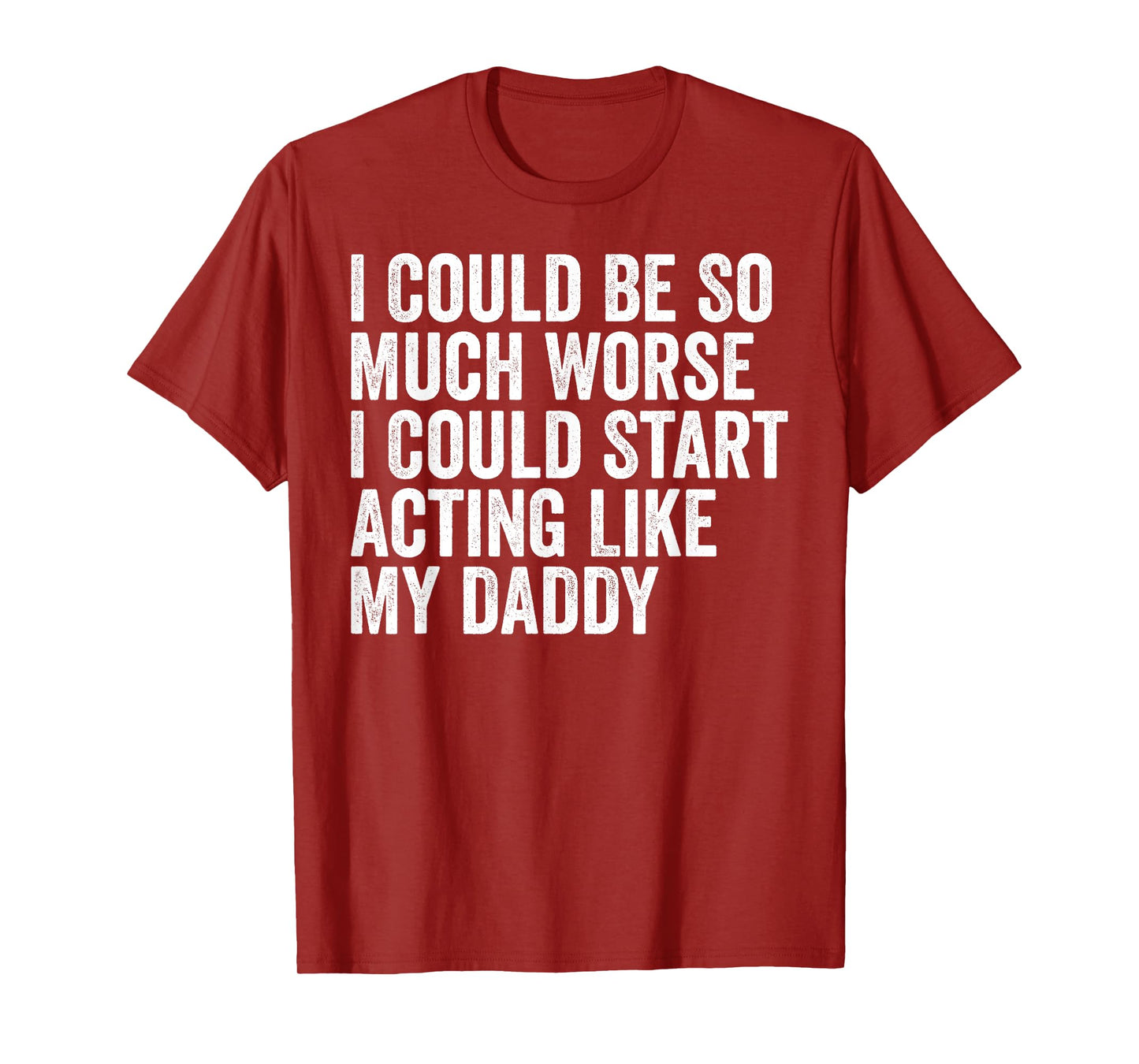 I Could Be So Much Worse I Could Start Acting Like My Daddy T-Shirt