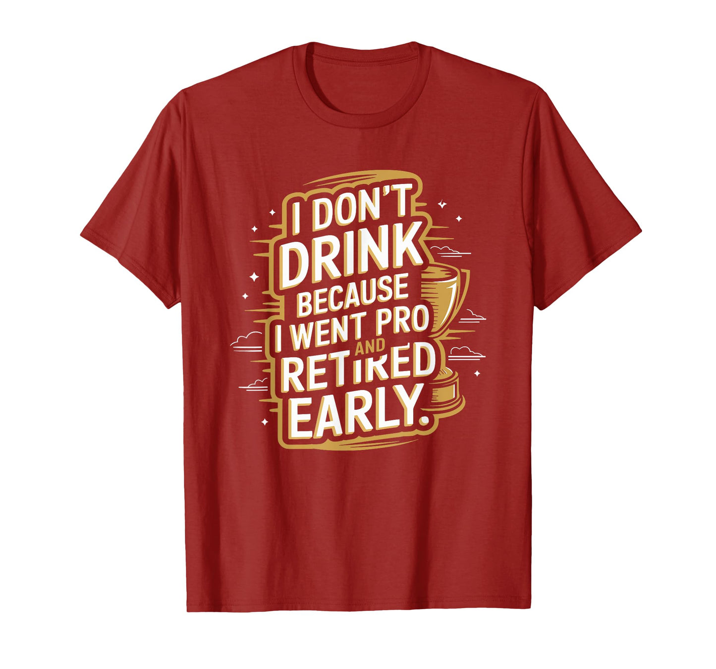I Don't Drink Because I Went Pro And Retired Early T-Shirt