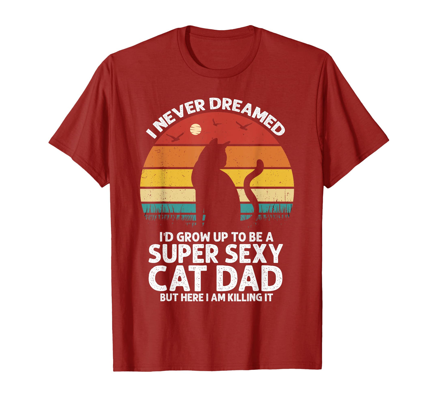I Never Dreamed I'd Grow Up to be a Super Sexy Cat Dad Funny Men Women T-Shirt