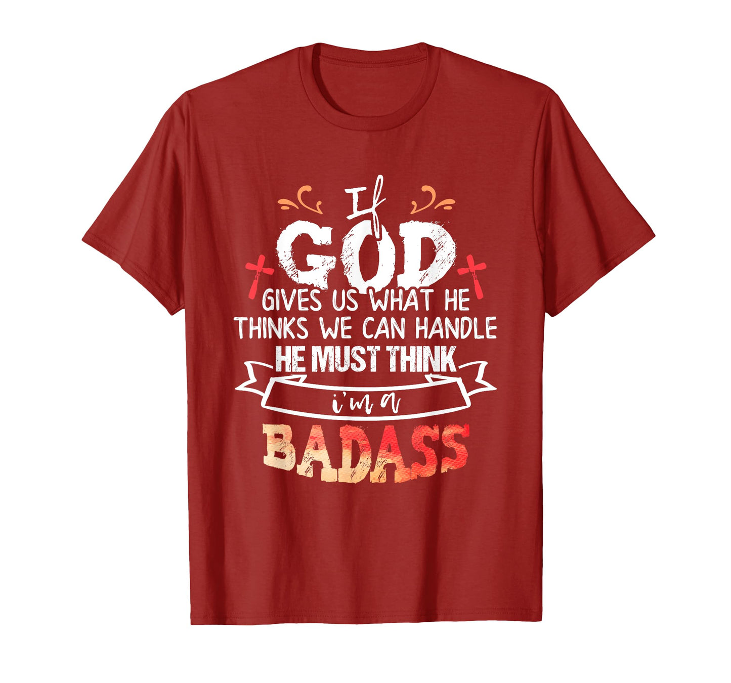 If God Gives Us What He Thinks We Can Handle I'm a Badass T-Shirt
