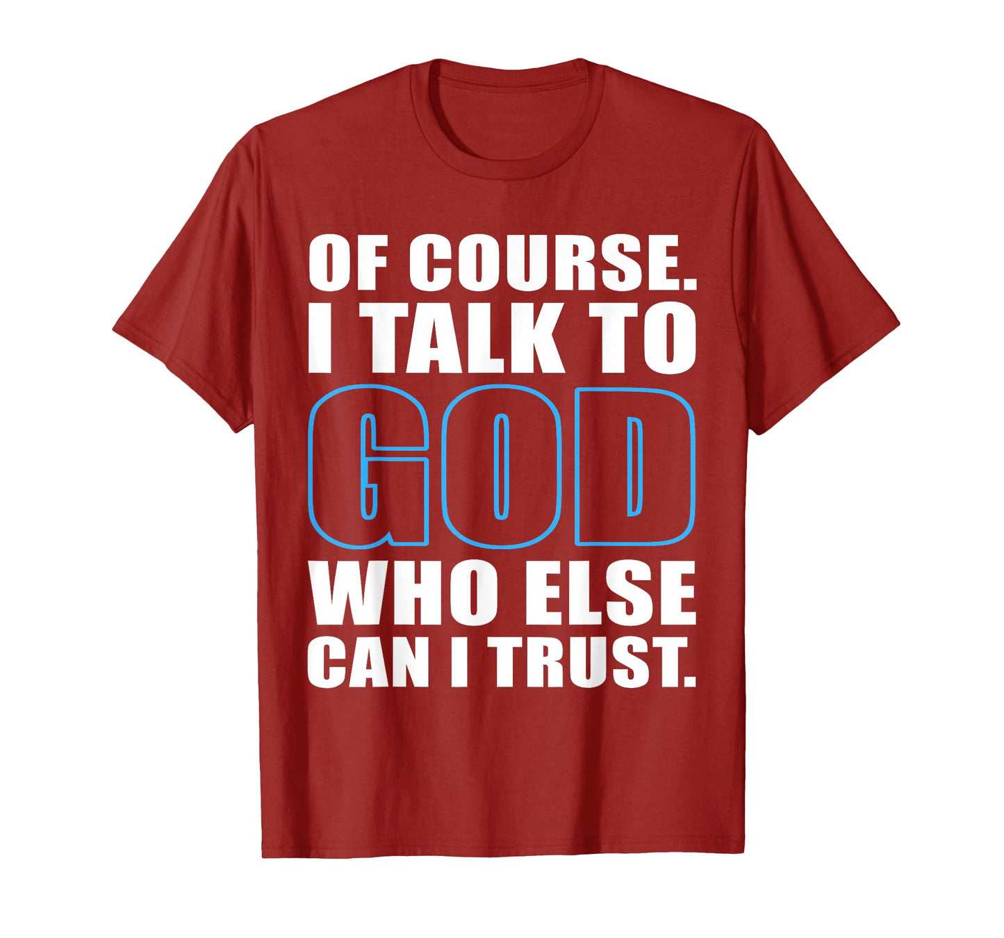 of Course I Talk to God Who Else Can I Trust Christian Quote T-Shirt
