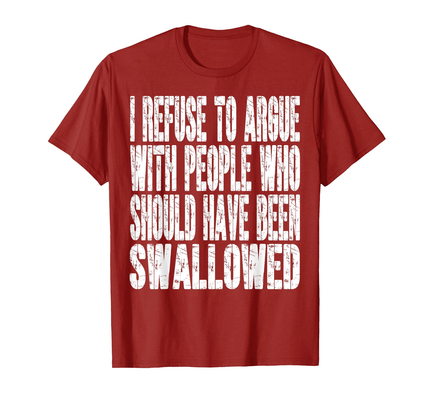 I Refuse To Argue With People Who Should Have Been Swallowed T-Shirt