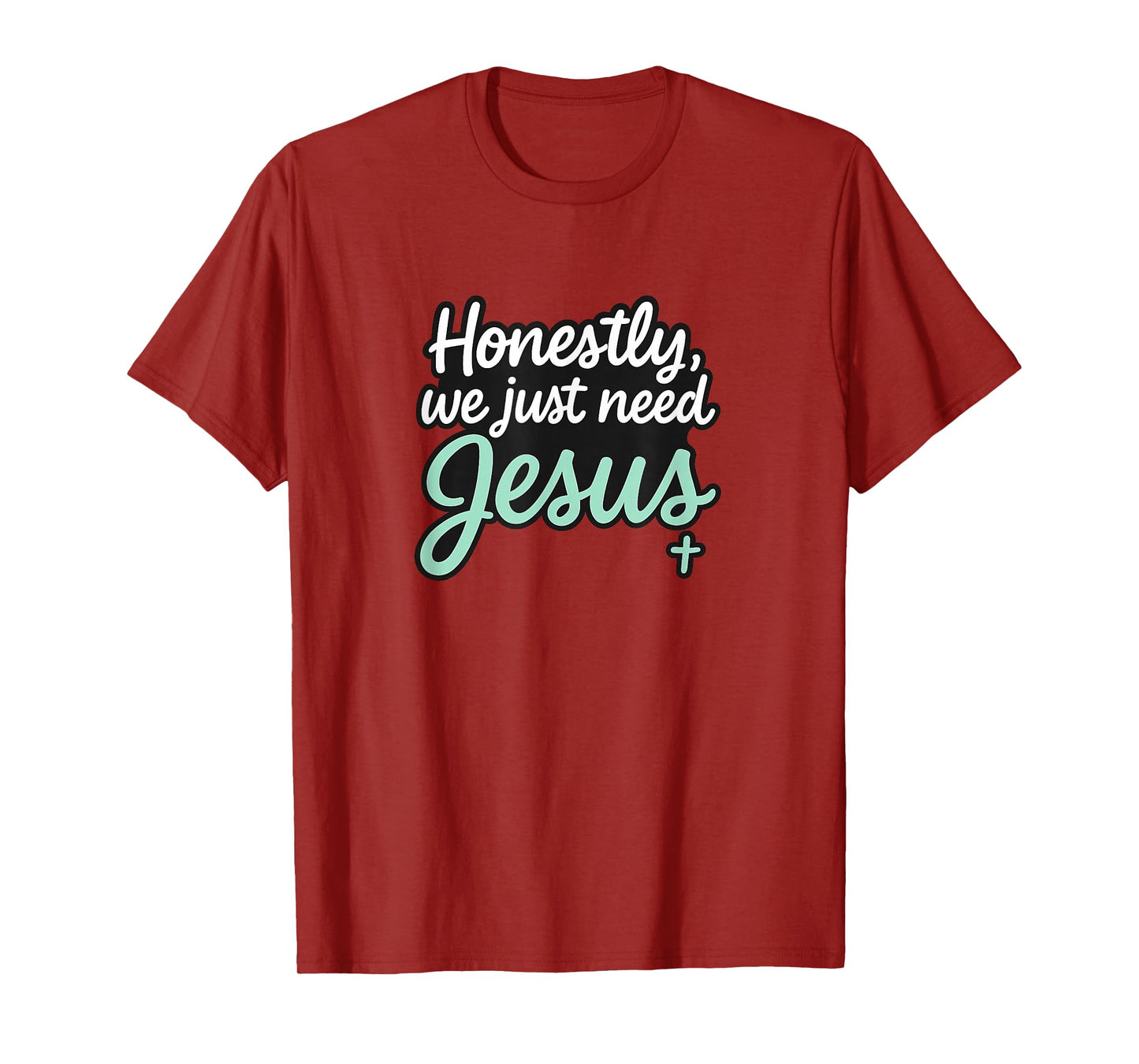 Honestly We Just Need Jesus - Funny Christian Religious T-Shirt