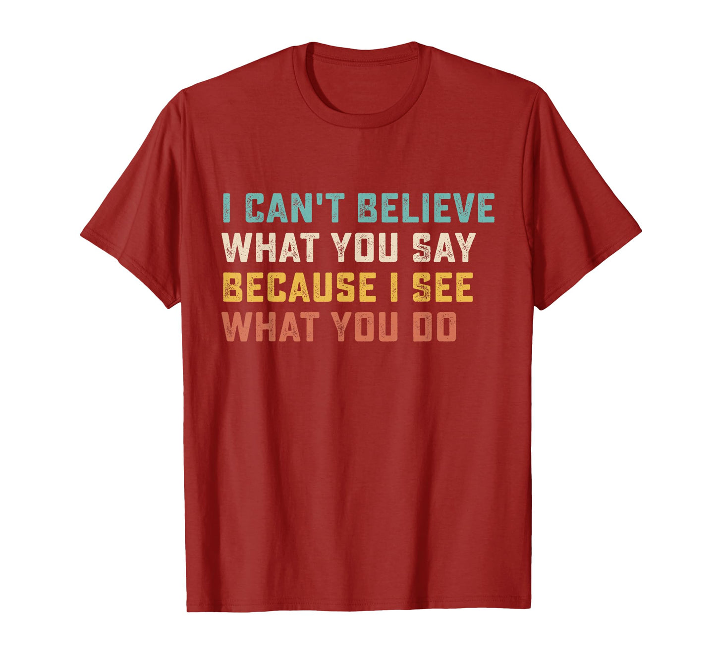I Can't Believe What You Say Because I See What You Do Quote T-Shirt