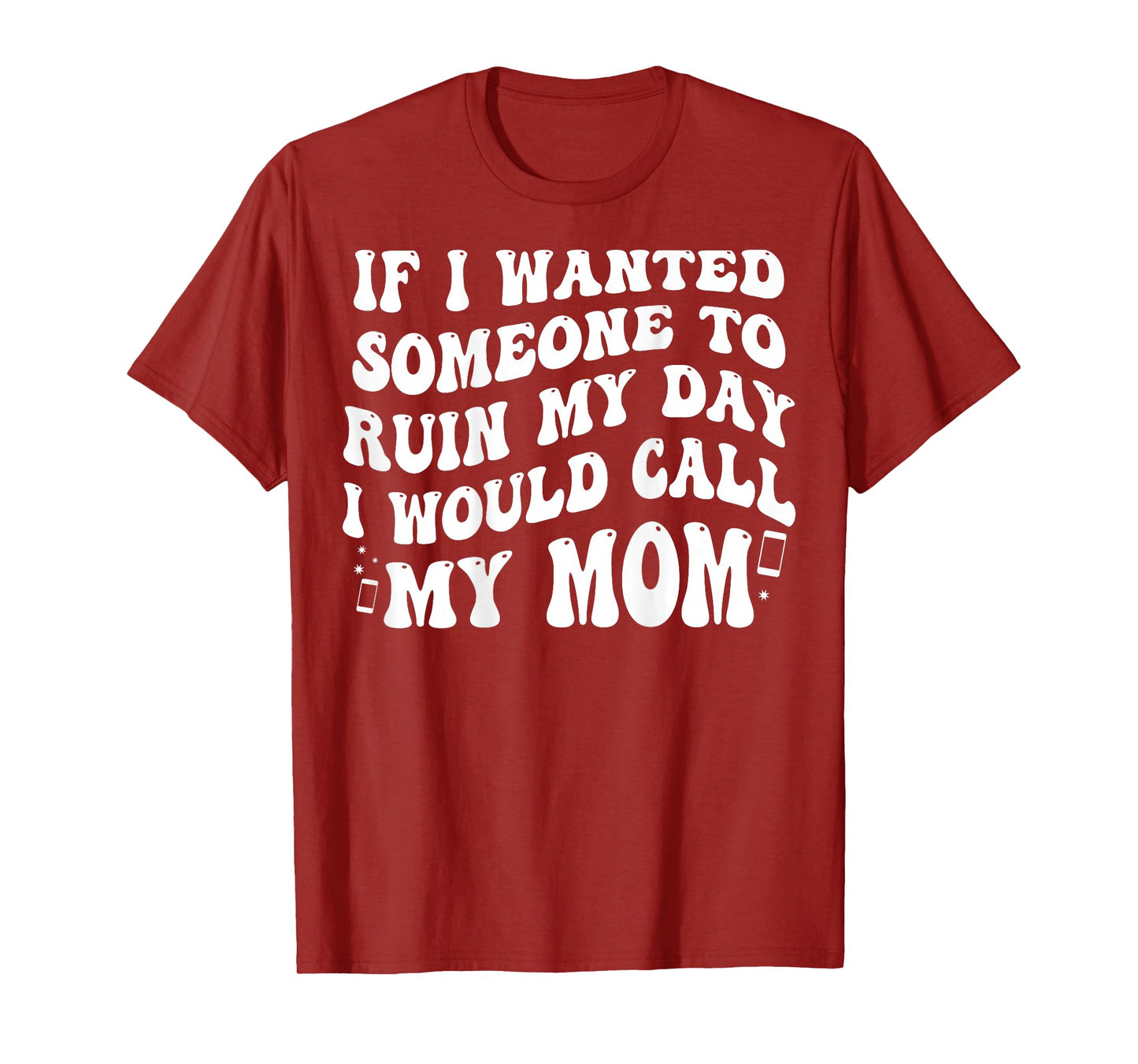 If I Wanted Someone to Ruin My Day I Would Call My Mom T-Shirt