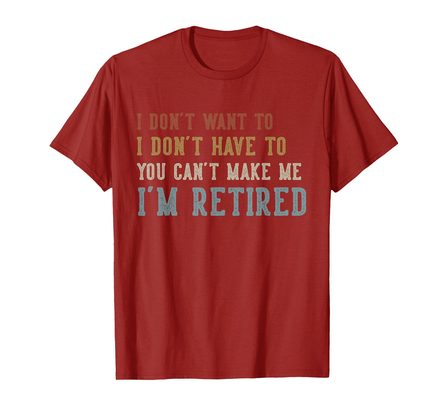 Humor Retirement Gifts Vintage Quote Design I Don't Want to I Don't Have to You Can't Make Me Retired T-Shirt