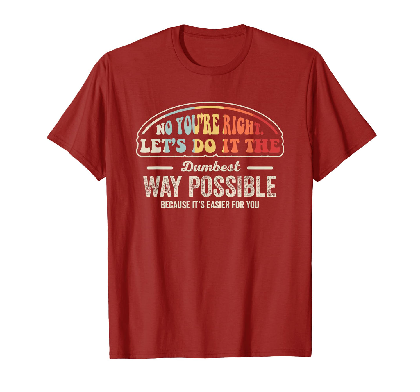 No You're Right Let's Do It The Dumbest Way Possible T-Shirt