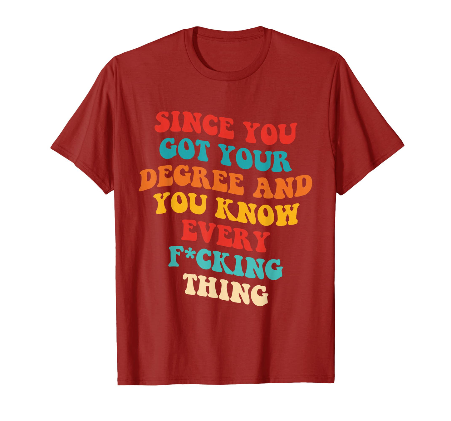 Since You Got Your Degree And You Know Every Fcking Thing T-Shirt