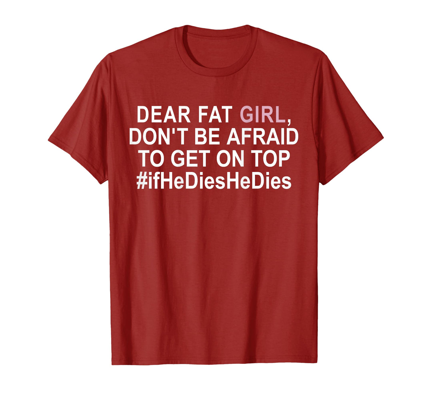 Dear Fat Girl Don't Be Afraid To Get On Top If He Dies T-Shirt