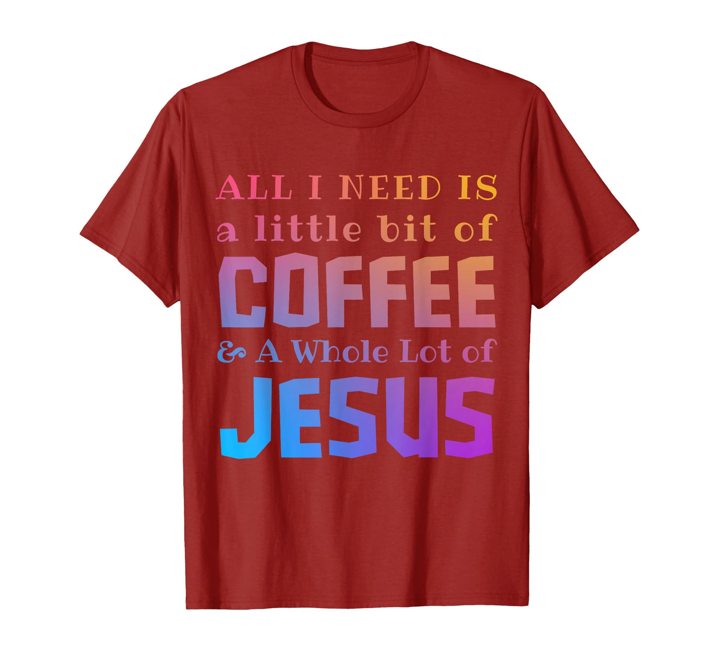 All I Need Is a Little Bit of Coffee & A Whole Lot of Jesus T-Shirt