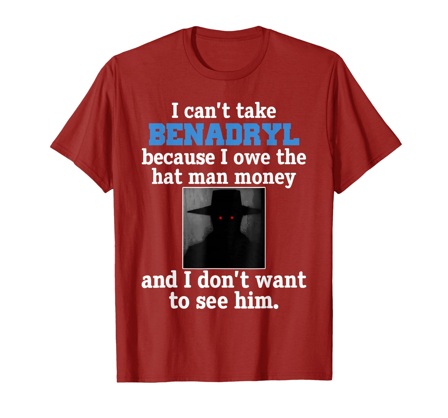 I Can't Take Benadryl Because I Owe The Hat-Man Money T-Shirt