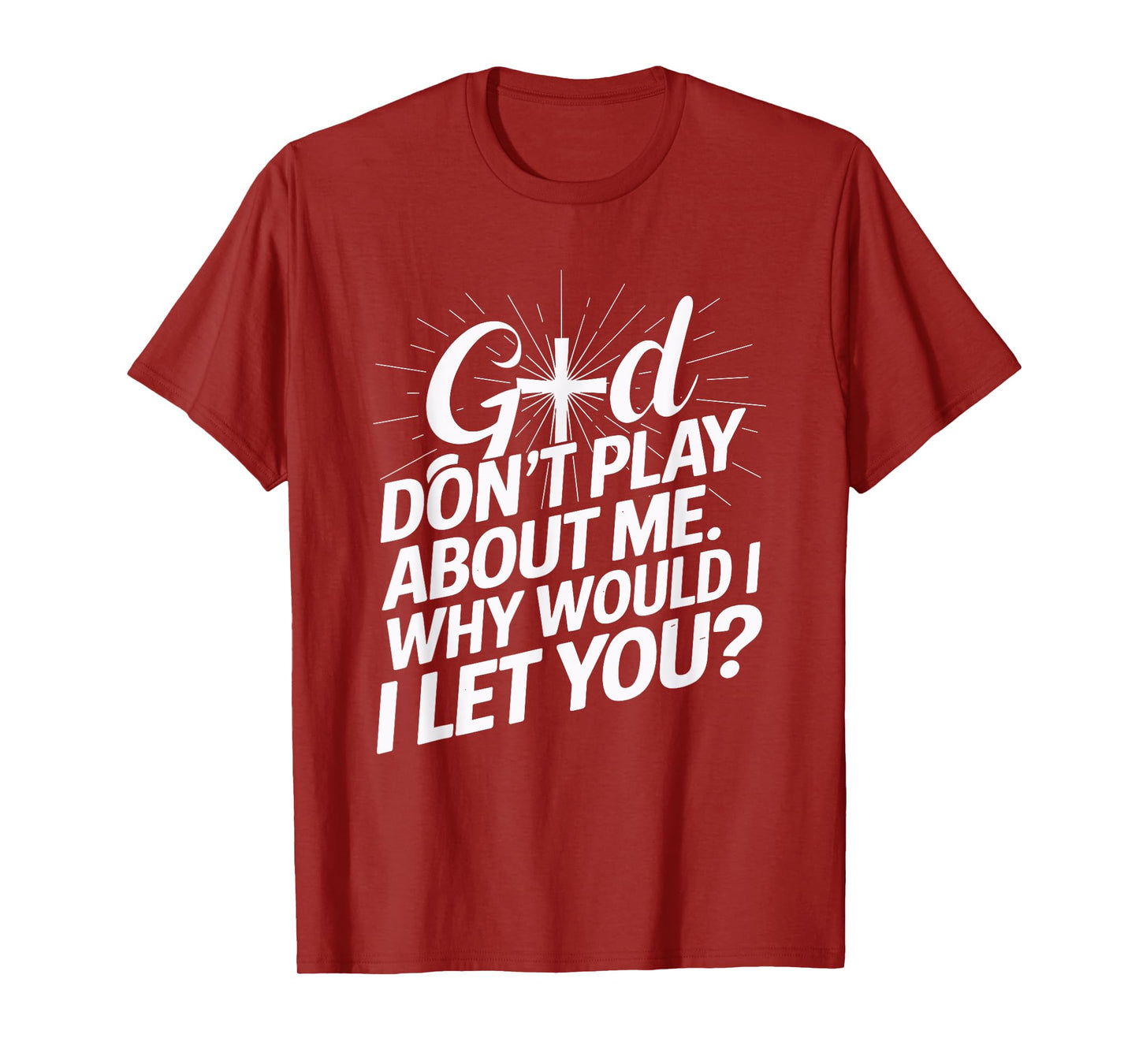 God Don't Play About Me. Why Would I Let You Christian T-Shirt
