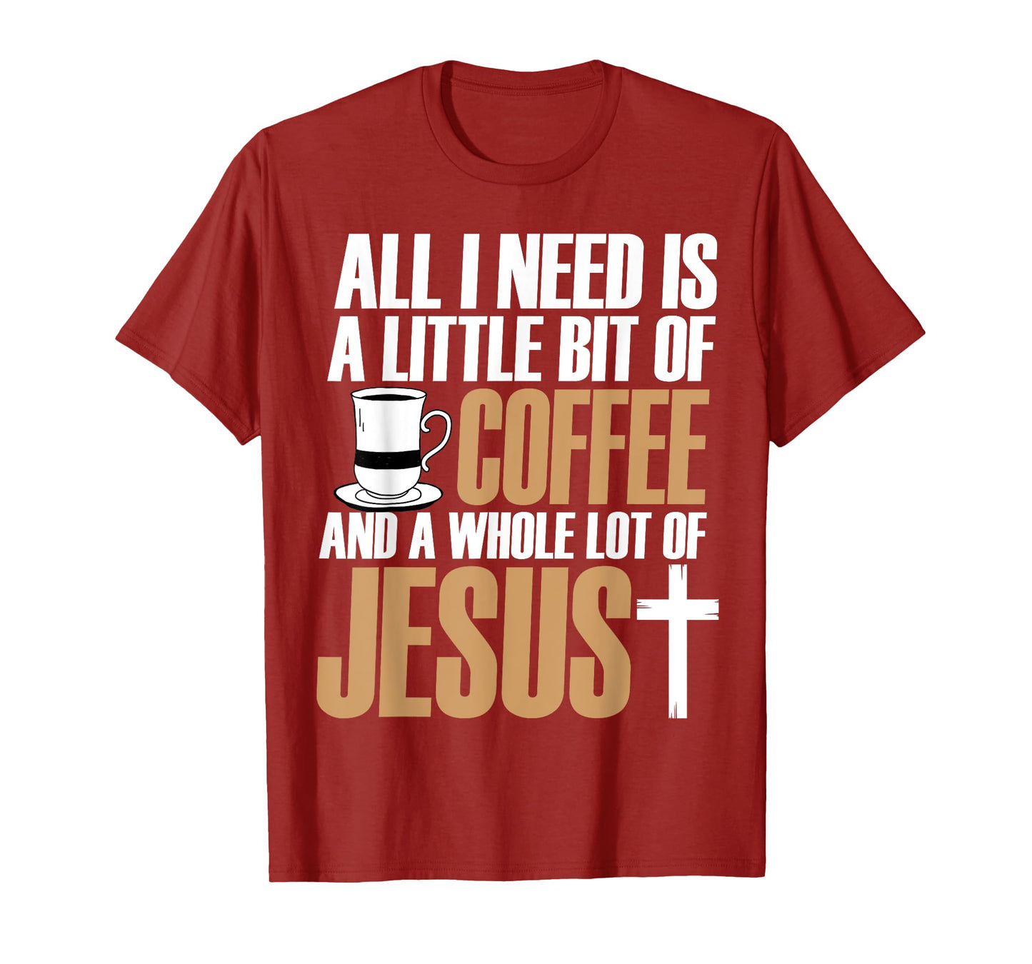 All I Need Is A Little Bit Of Coffee And A Whole Lot Jesus T-Shirt