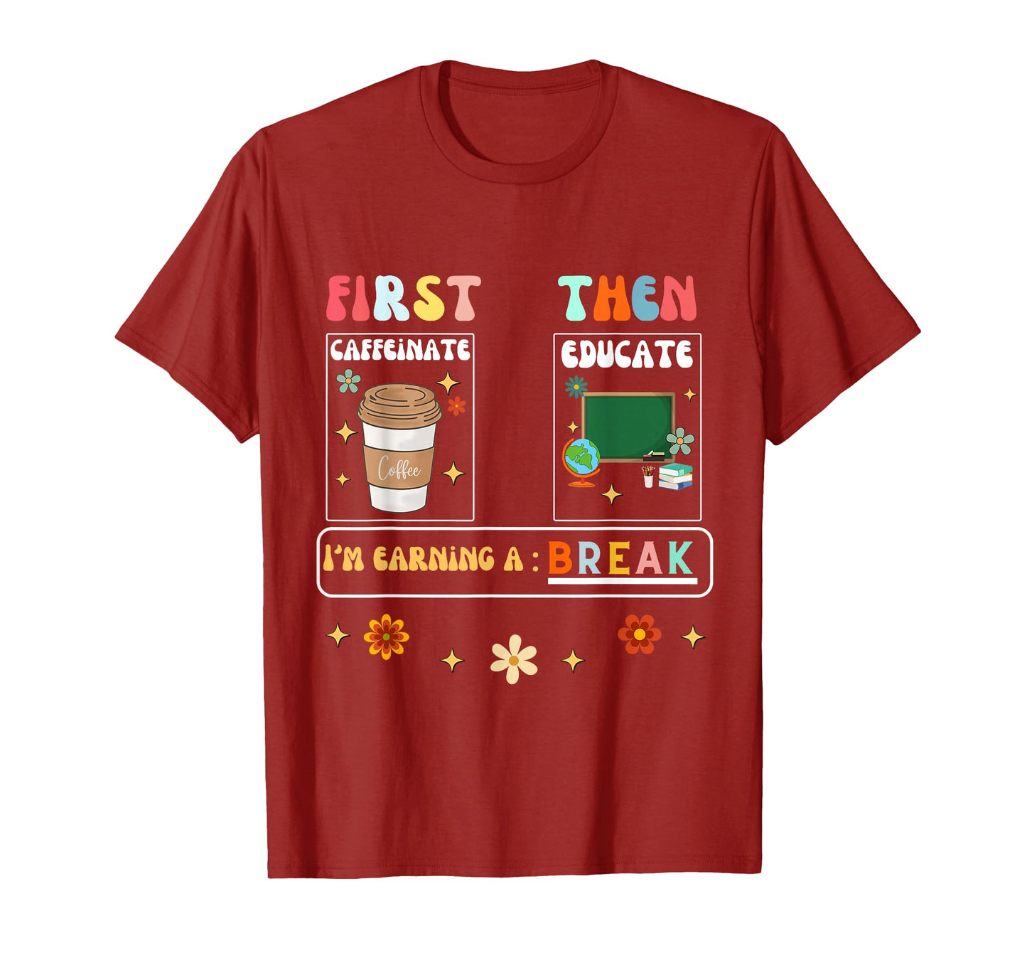 First Caffeinate Then Educate I'm Earning A Break Teacher T-Shirt