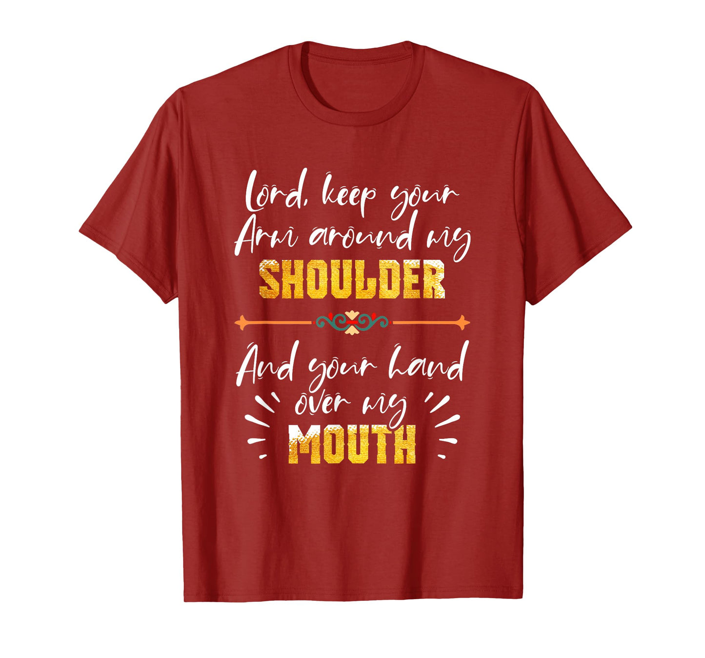 Lord Keep Your Arm Around My Shoulder And Hand Over My Mouth T-Shirt