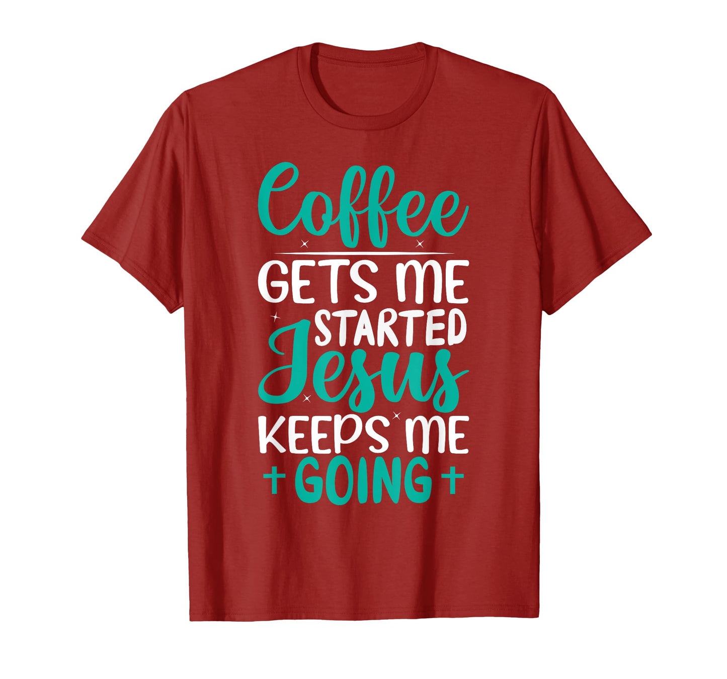 Coffee Gets Me Started Jesus Keeps Me Going Christian T-Shirt