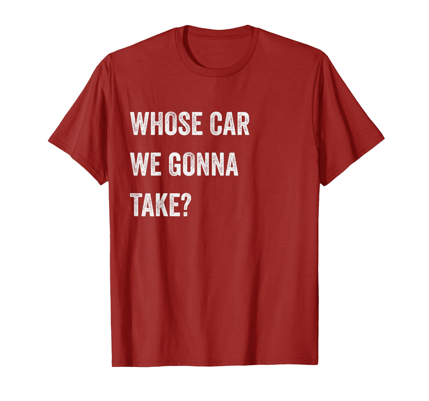 Whose Car We Gonna Take Funny Quote Humor Funny Sayings Joke T-Shirt