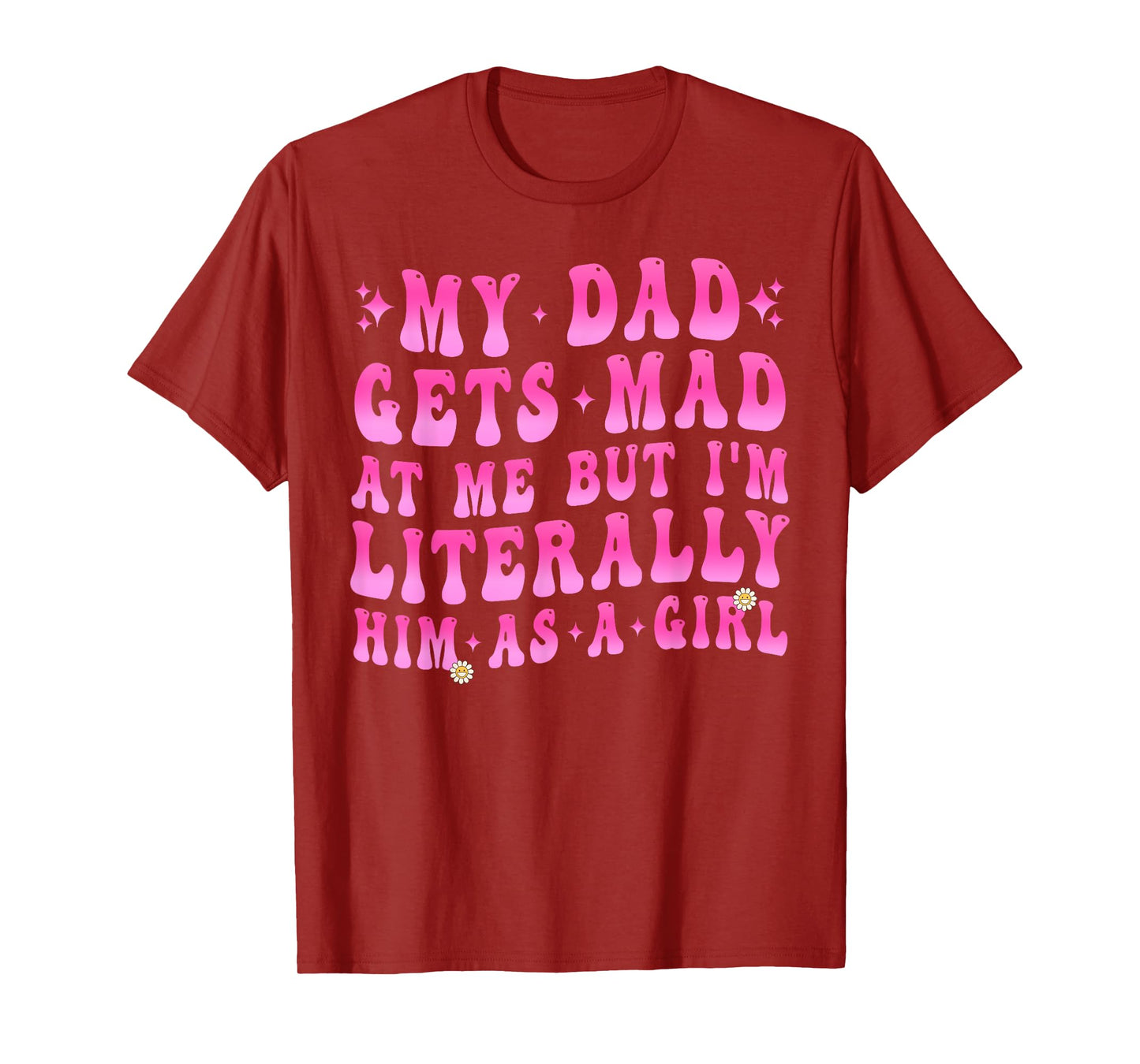 My Dad Gets Mad at Me But I'm Literally Him As A Girl Funny T-Shirt