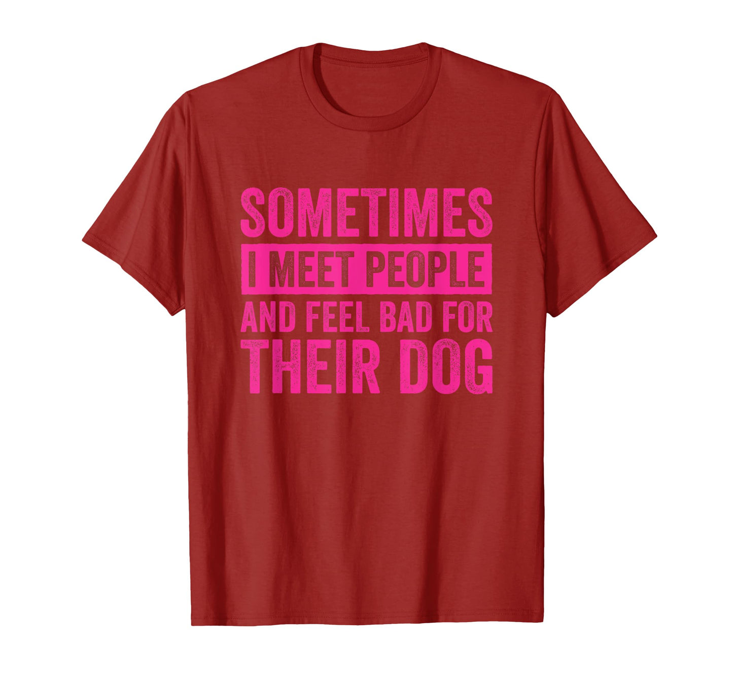 Sometimes I Meet People and Feel Bad for Their Dog T-Shirt