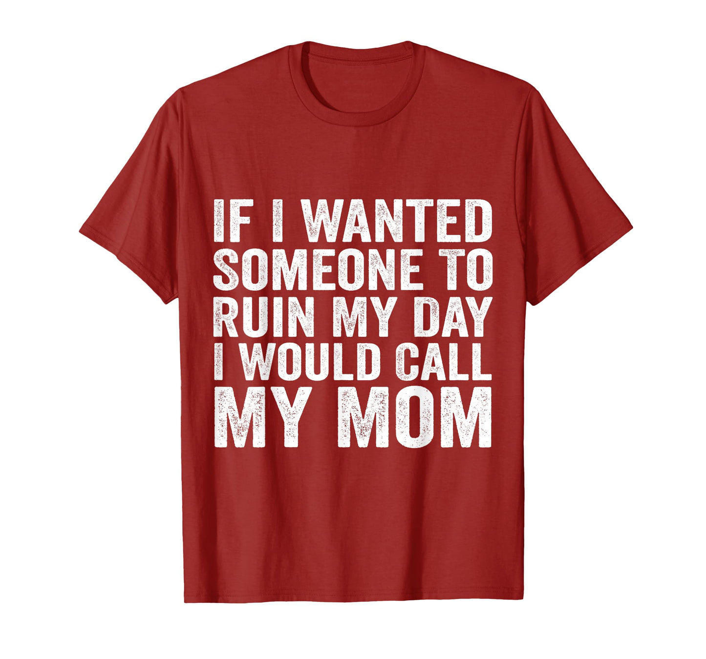 If I Wanted Someone to Ruin My Day I Would Call My Mom T-Shirt