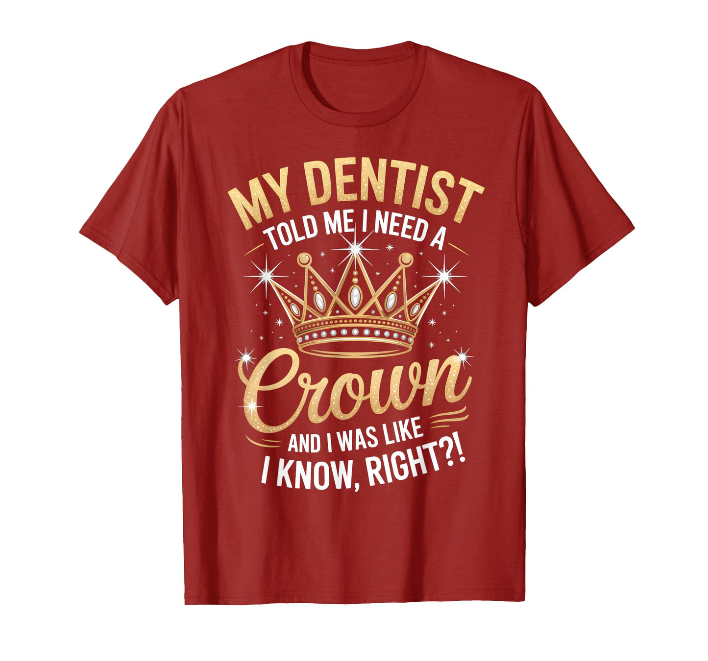 Funny My Dentist Said I Need A Crown I Was Like I Know Right T-Shirt