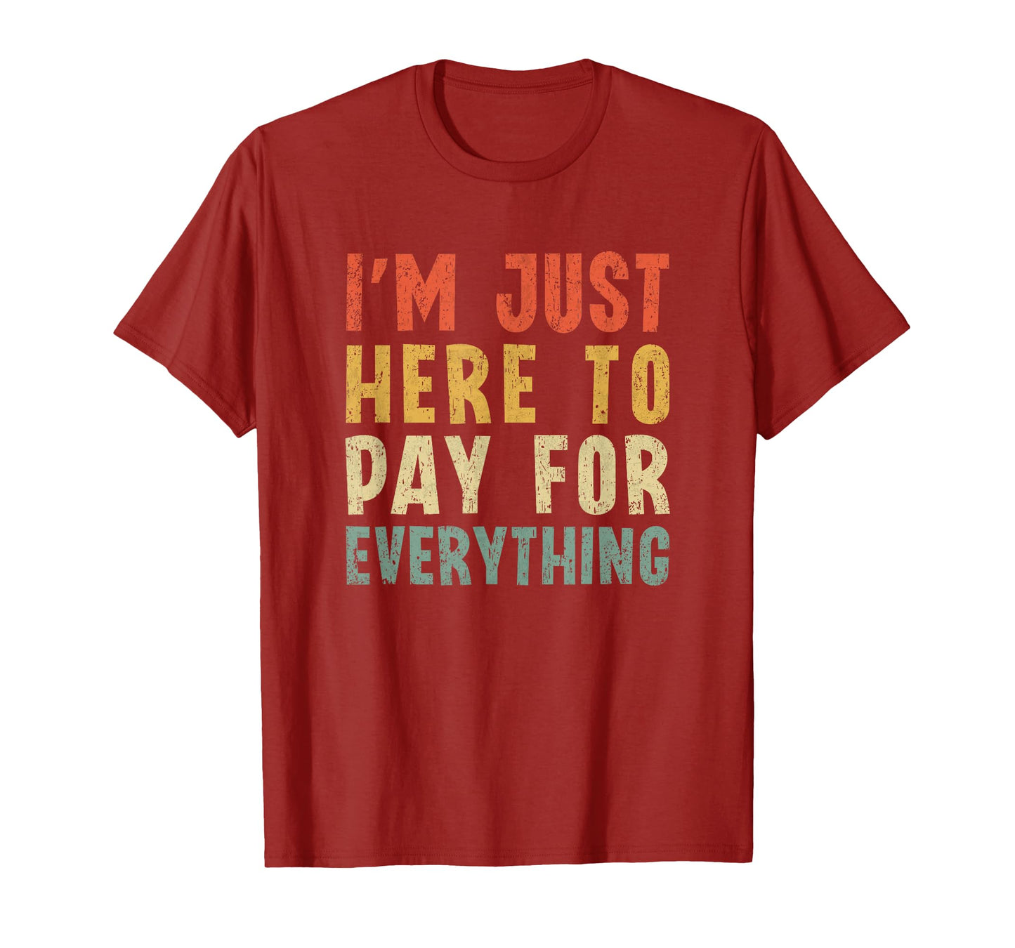 I'm Just Here To Pay For Everything Funny Mom Dad T-Shirt