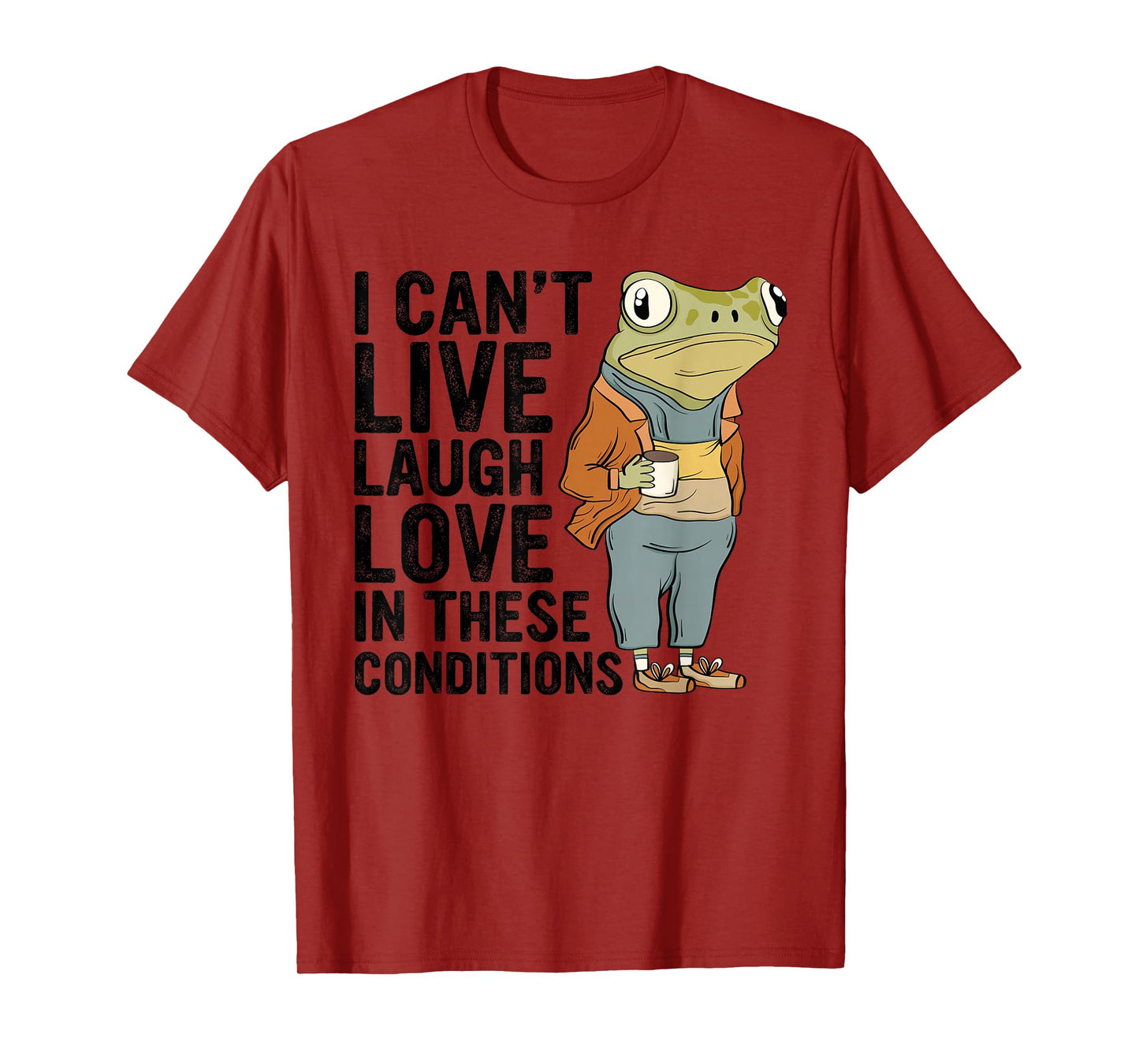 I Can't Live Laugh Love In These Conditions Funny Frog Quote T-Shirt