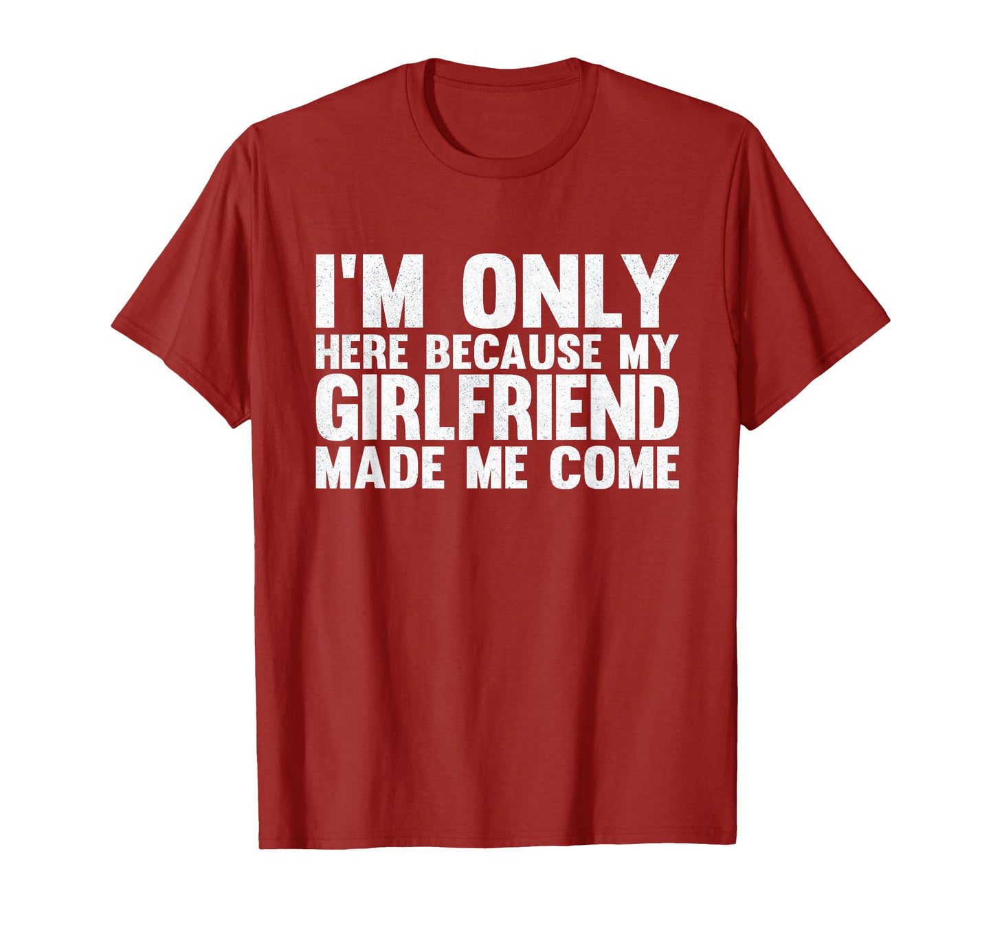 I'm Only Here Because My Girlfriend Made Me Come Boyfriend T-Shirt