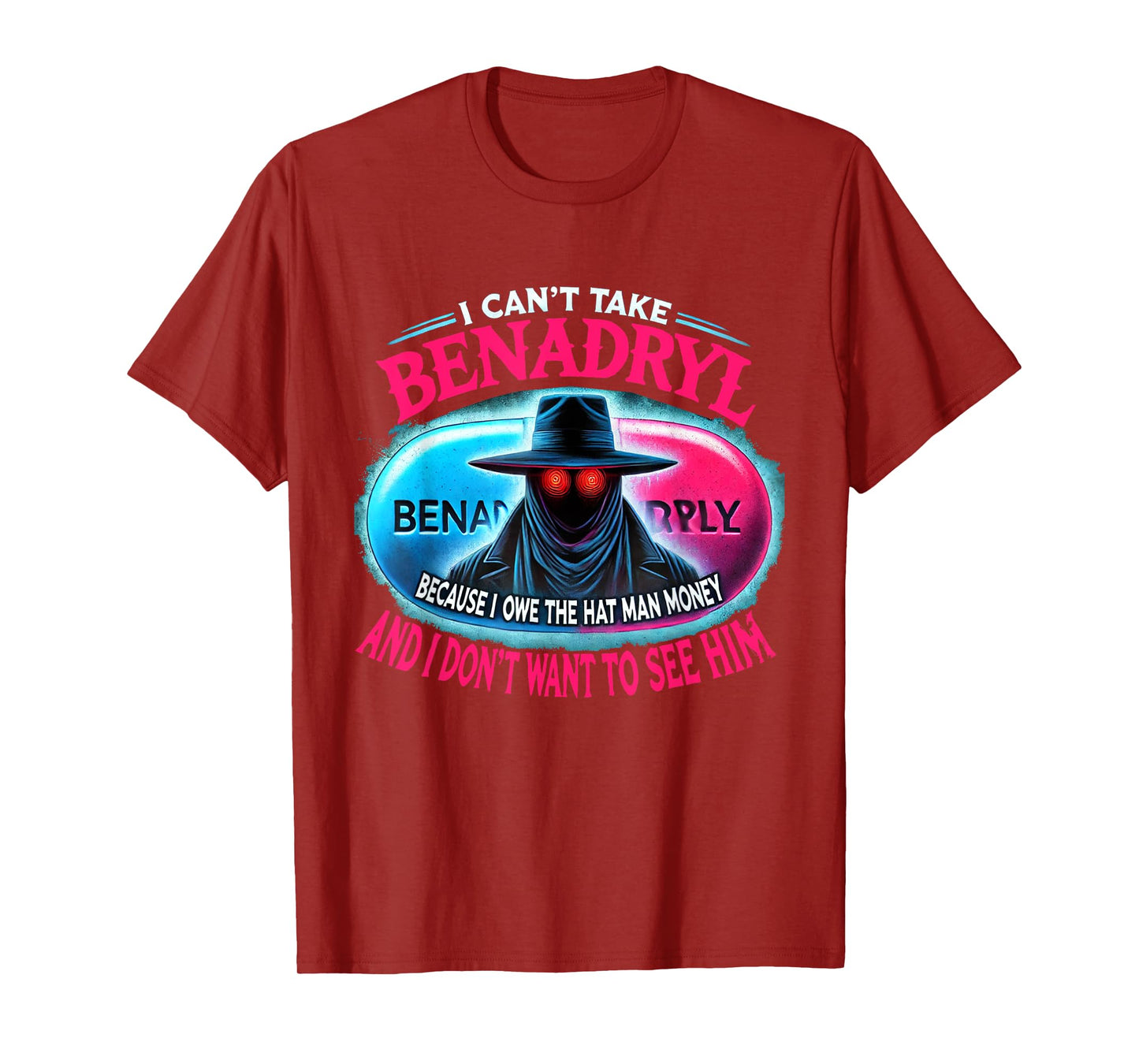 I Can't Take Benadryl Because I Owe The Hat Man Money T-Shirt