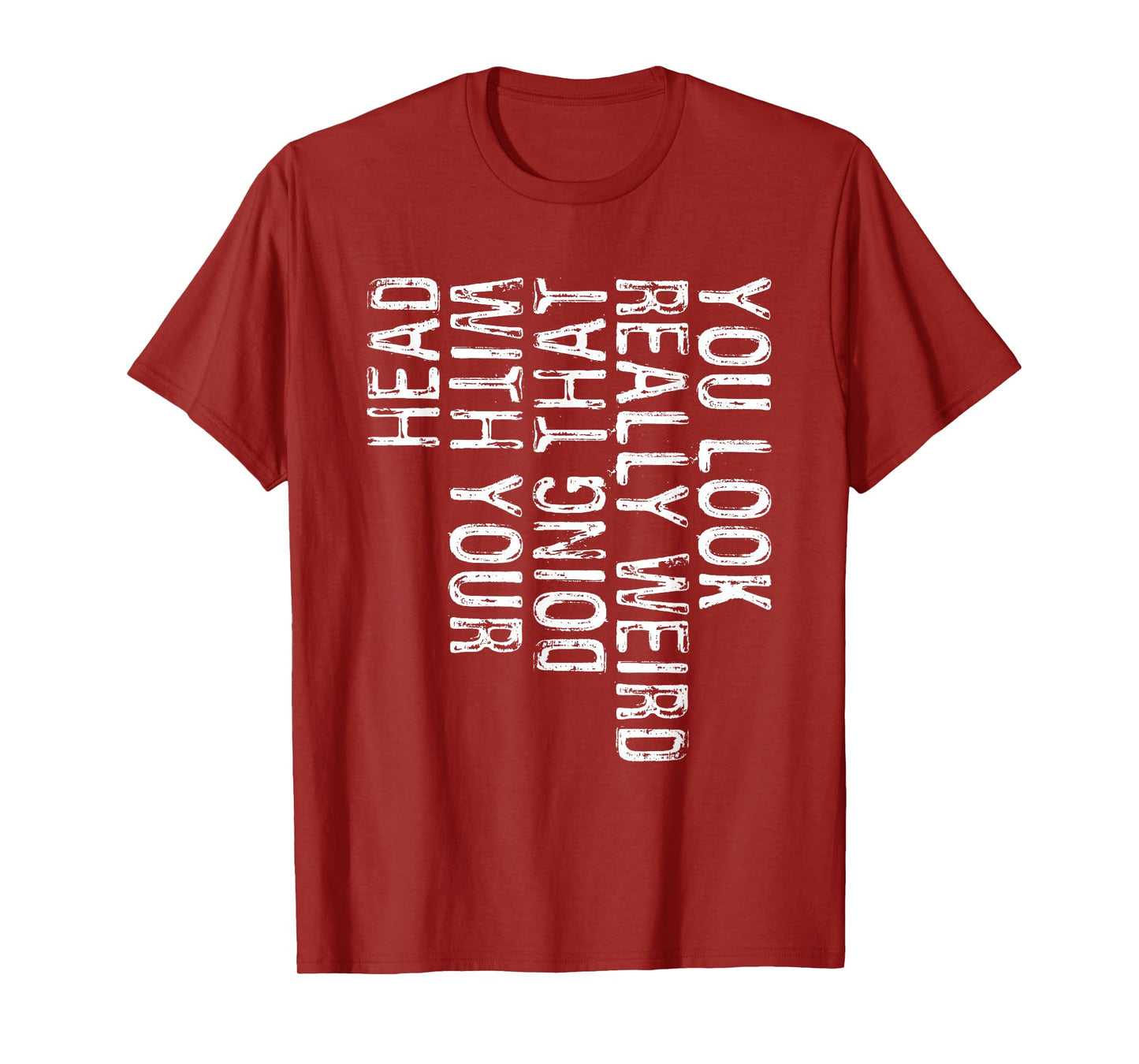 You Look Really Weird Doing That With Your Head Shirt Funny T-Shirt