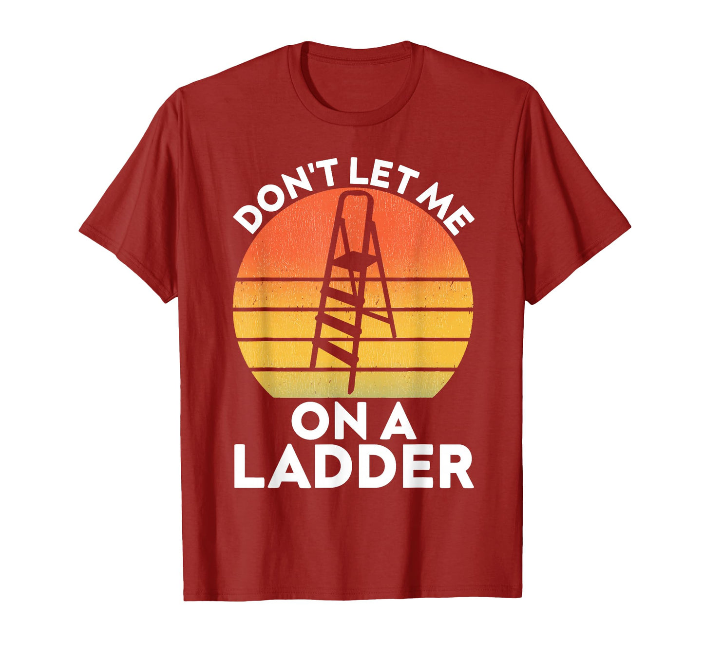 Funny Don't Let Me On A Ladder Quote sarcastic T-Shirt