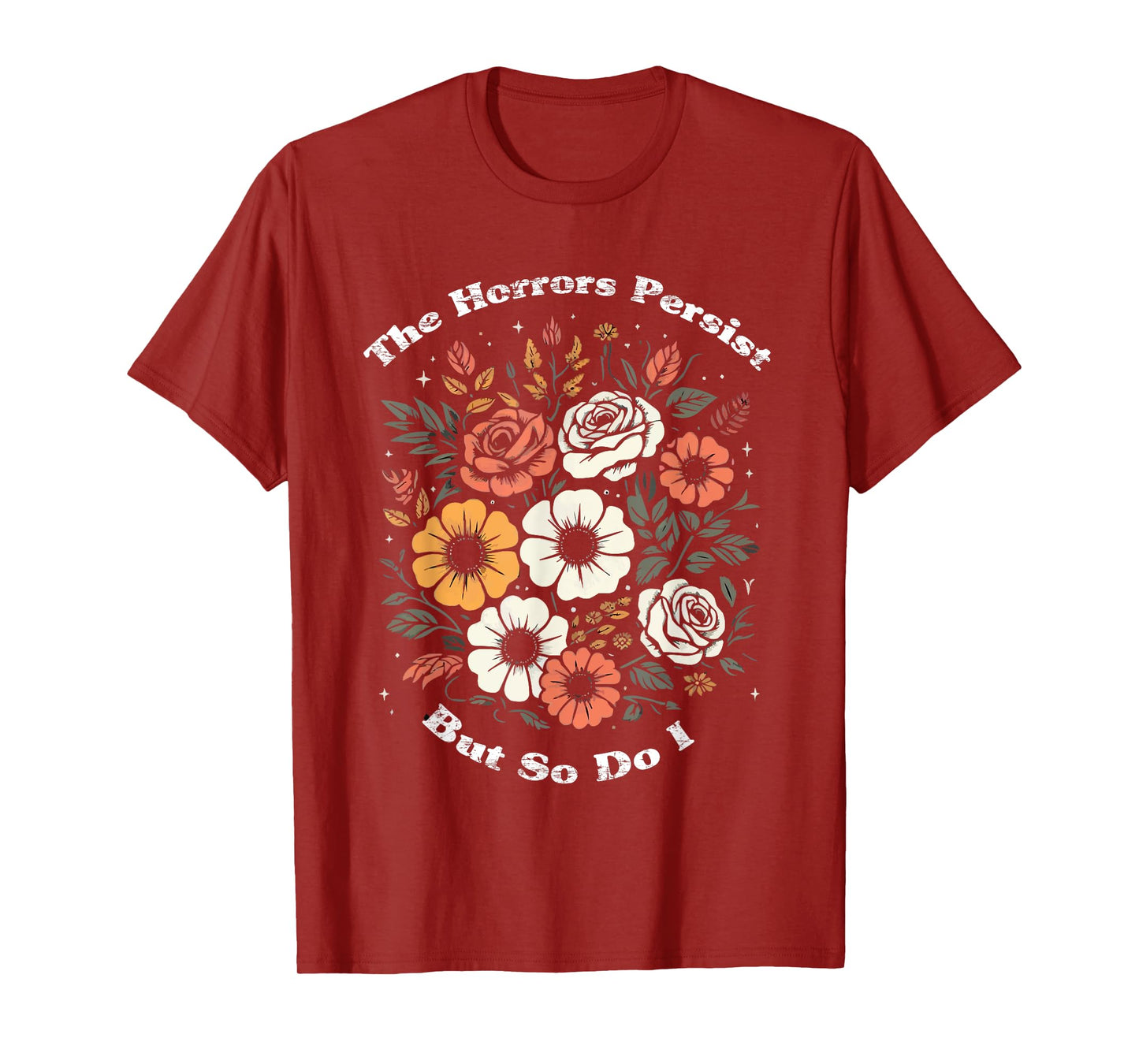 The Horrors Persist But So Do I Humor Funny Flower T-Shirt
