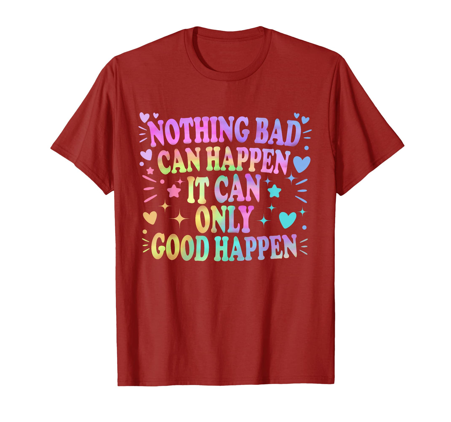 Nothing Bad Can Happen It Can Only Good Happen Hopeful Quote T-Shirt