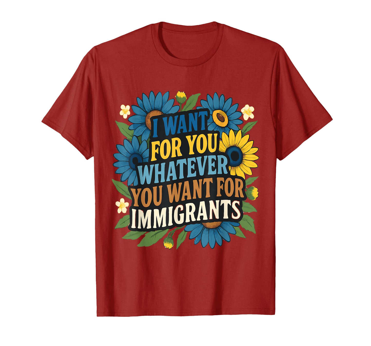 I want for you whatever you want for immigrants Floral T-Shirt