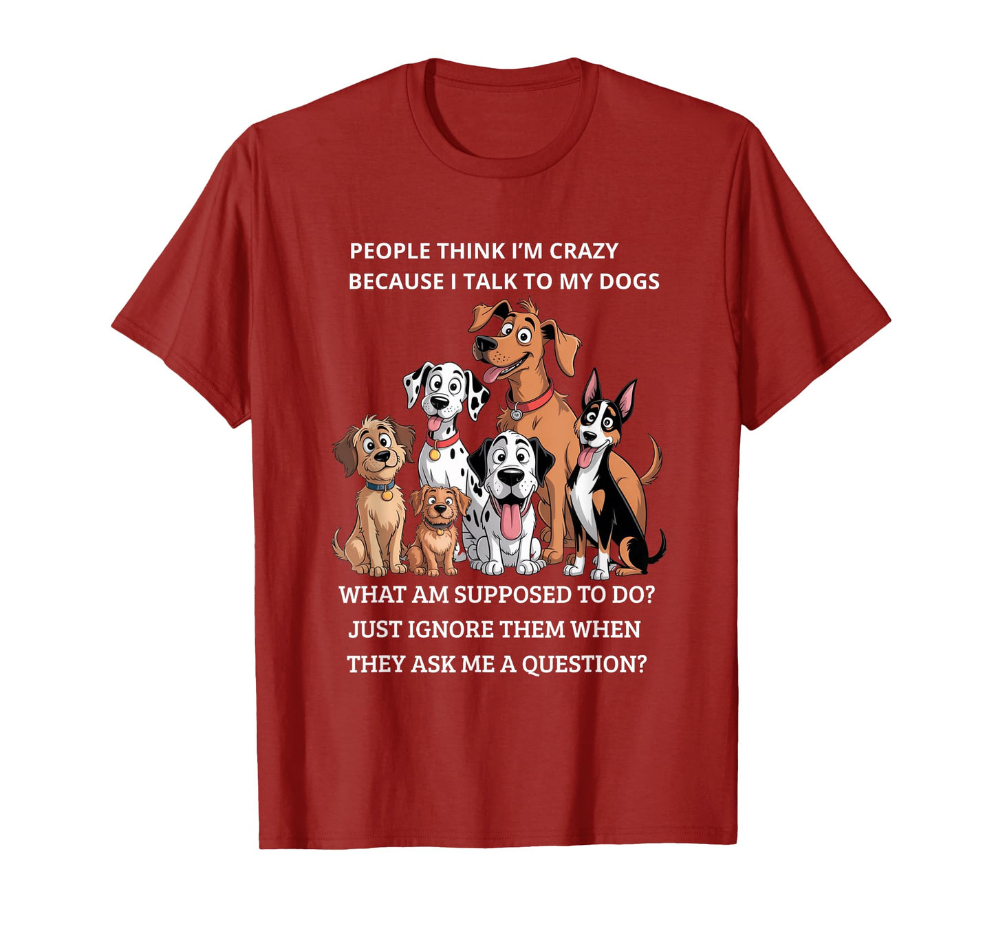 People Think I'm Crazy Because I Talk To My Dogs T-Shirt