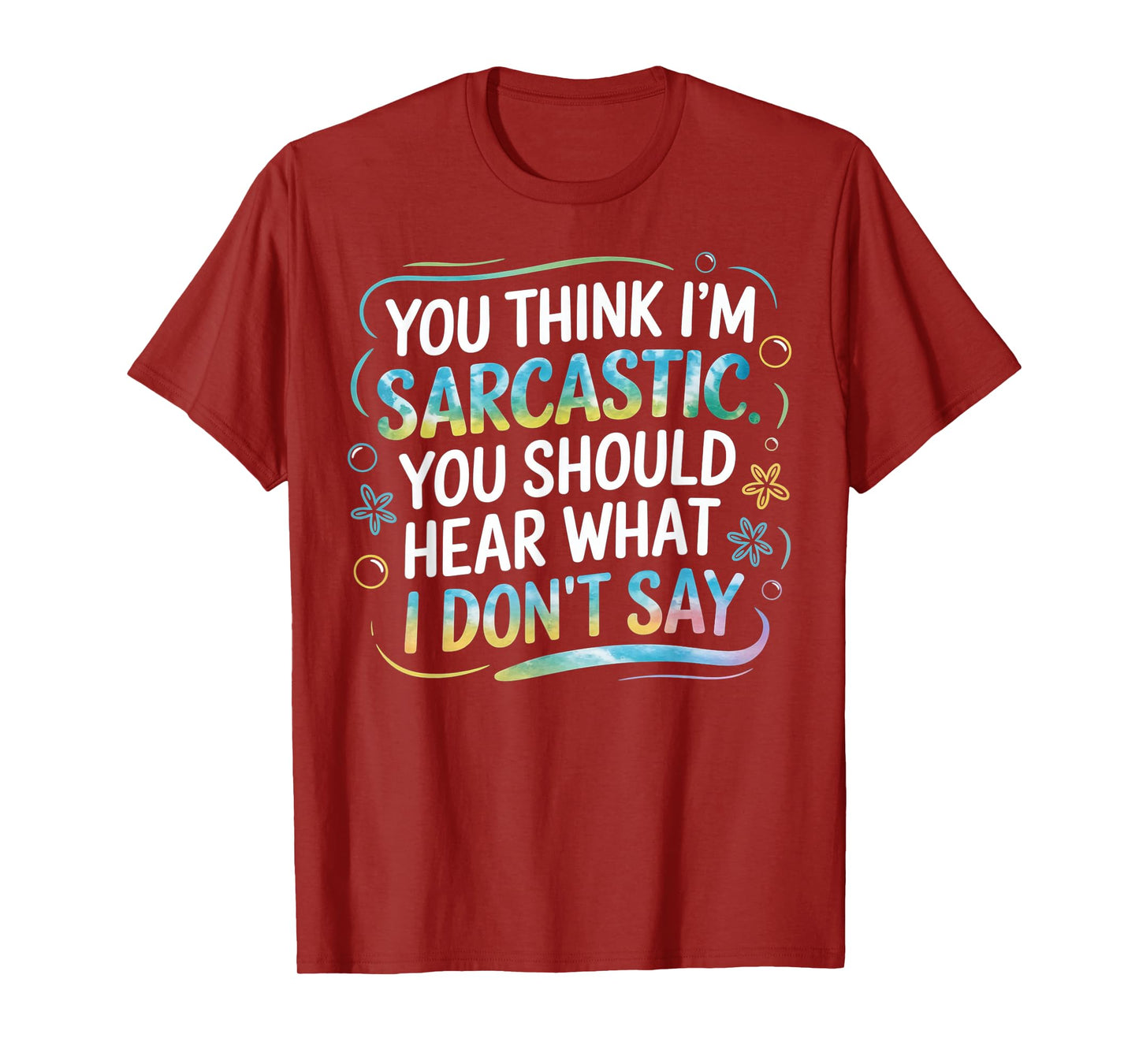 You Think I’m Sarcastic. You Should Hear What I Don’t Say T-Shirt