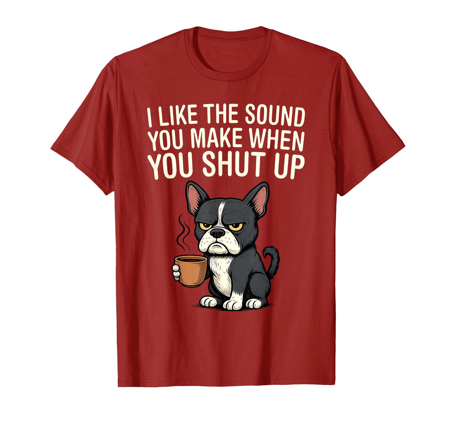 Dog I Like The Sound You Make When You Shut Up T-Shirt