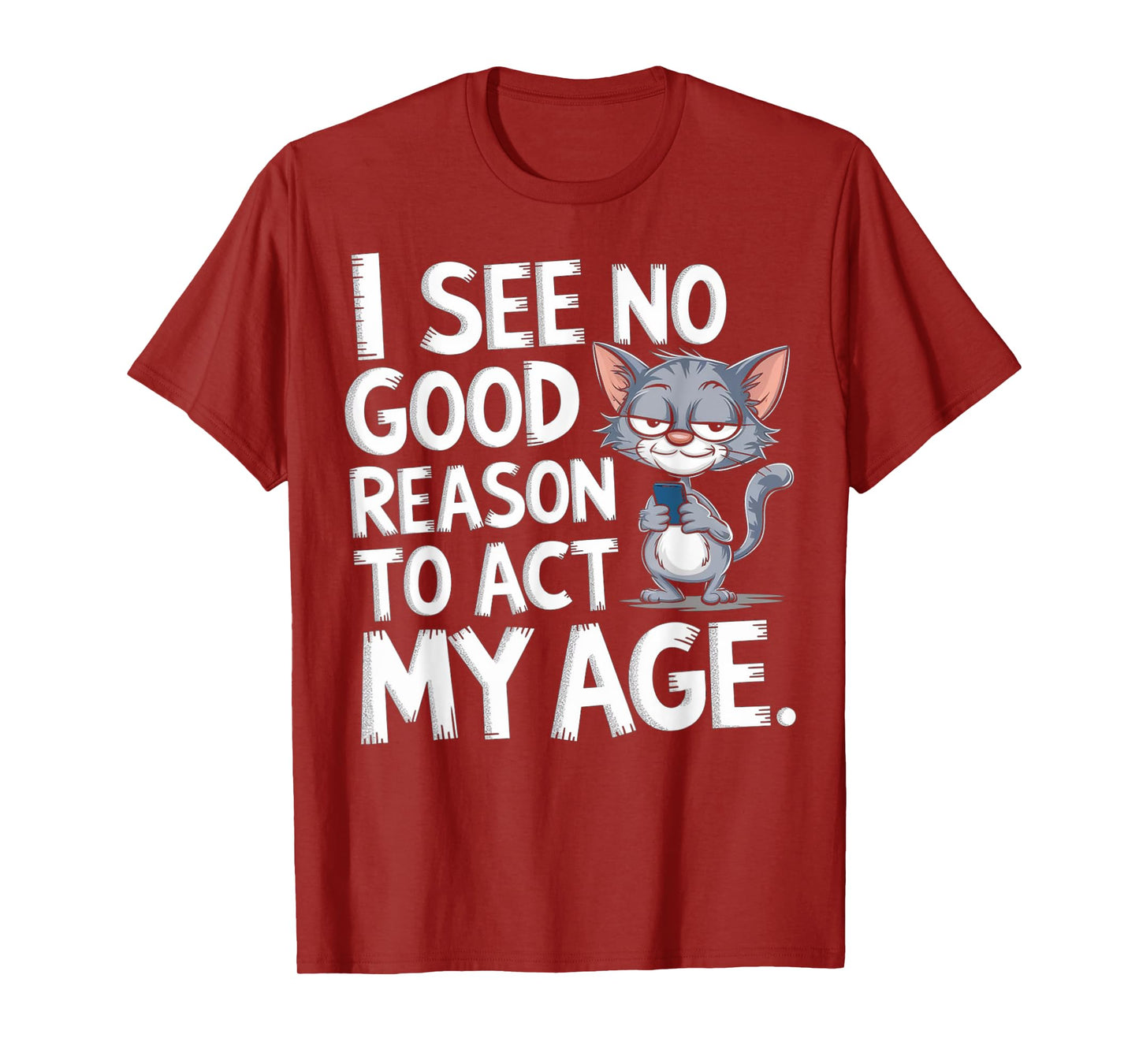 I See No Reason To Act My Age Sarcastic With Funny Saying T-Shirt