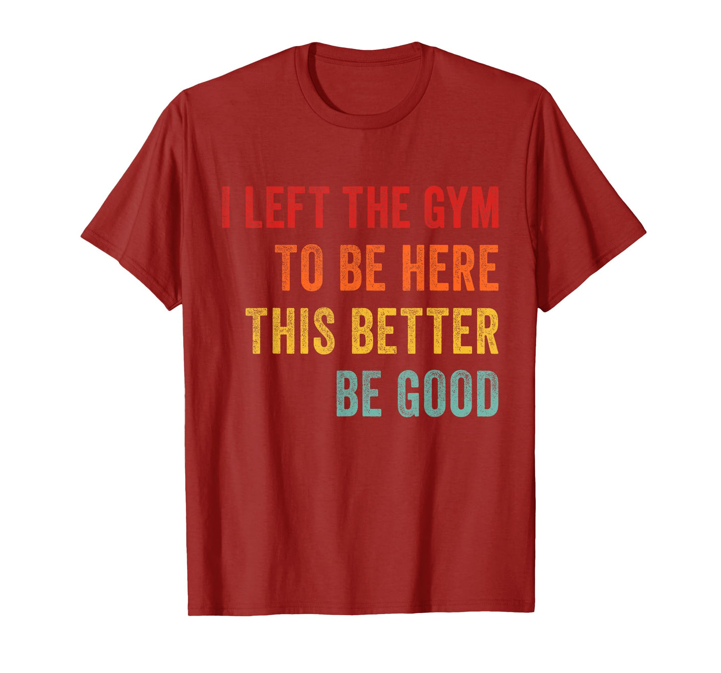 I Left My Gym To Be Here This Better Good Funny Fitness Work T-Shirt