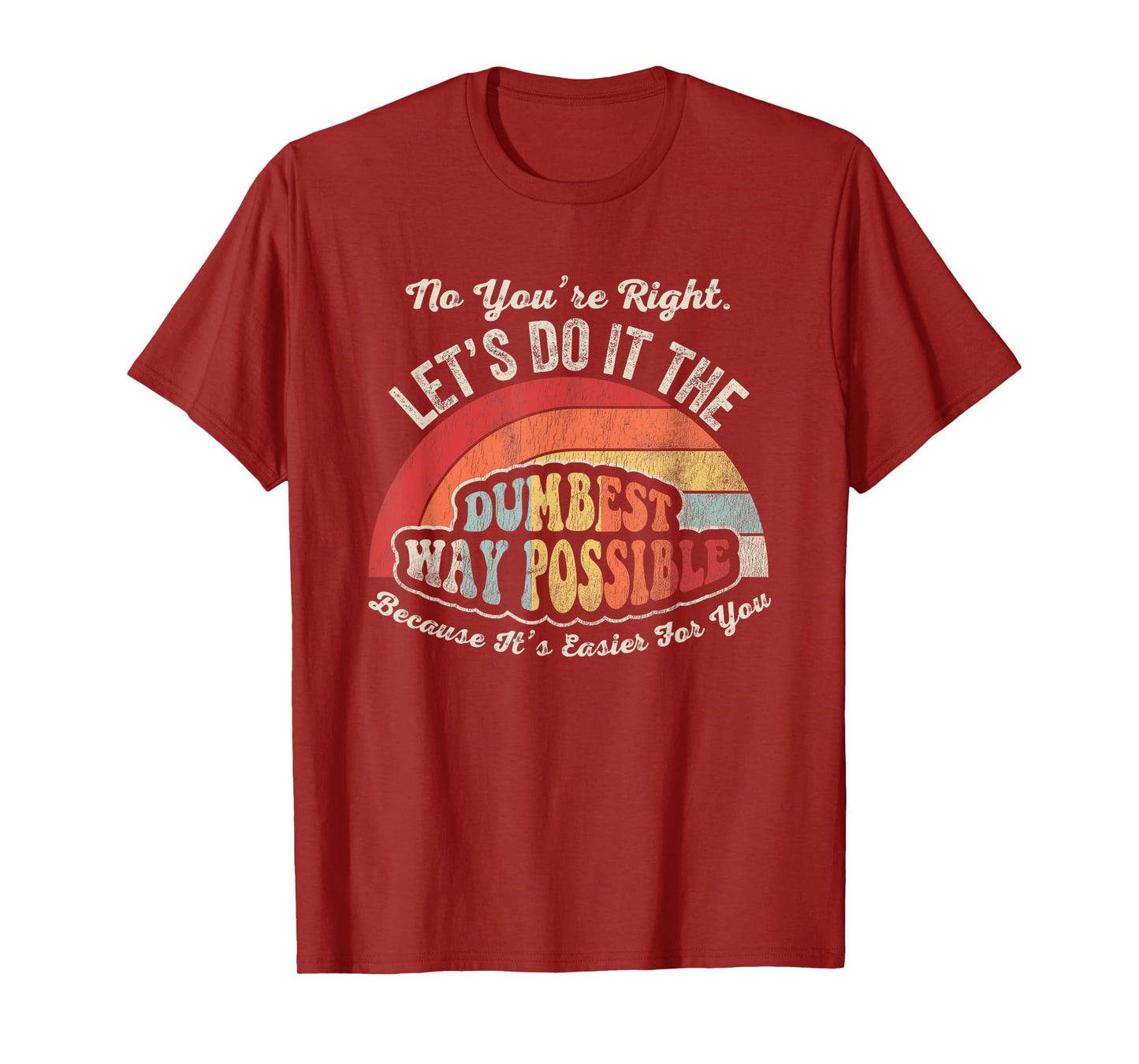 No You're Right Let's Do It The Dumbest Way Possible T-Shirt