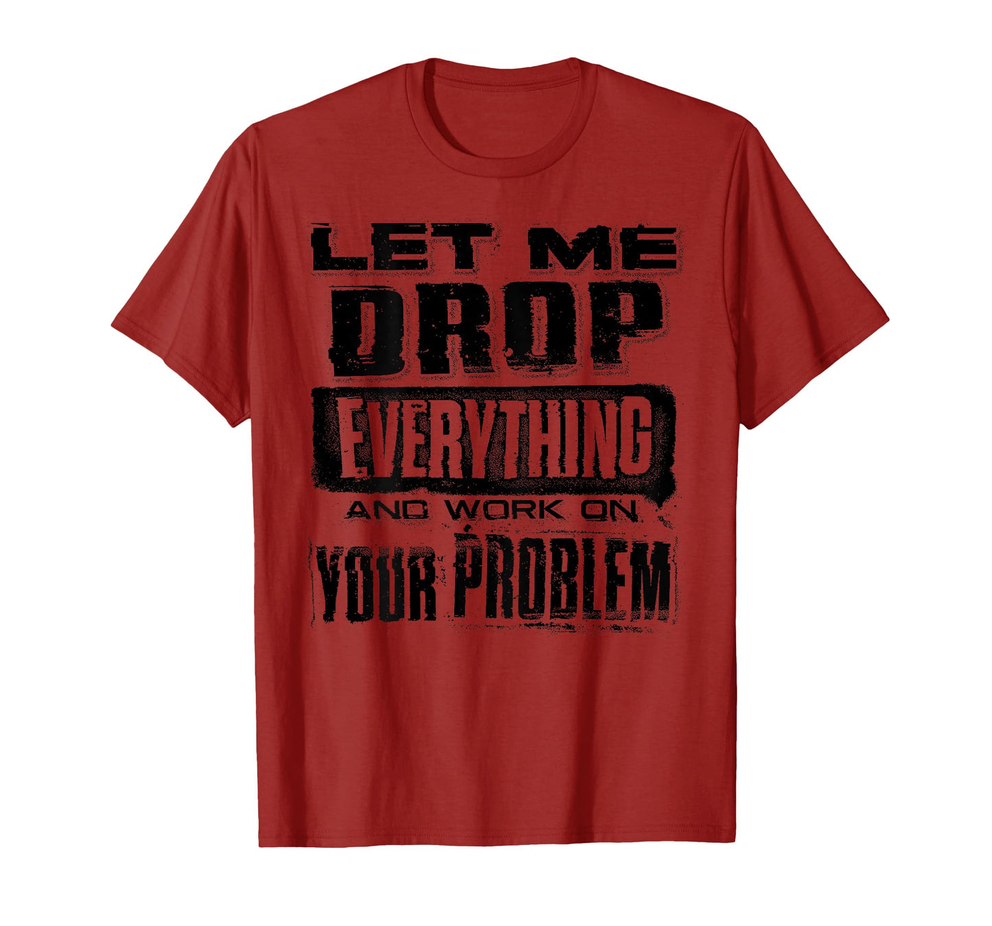 Let Me Drop Everything And Work On Your Problem Funny (BACK) T-Shirt