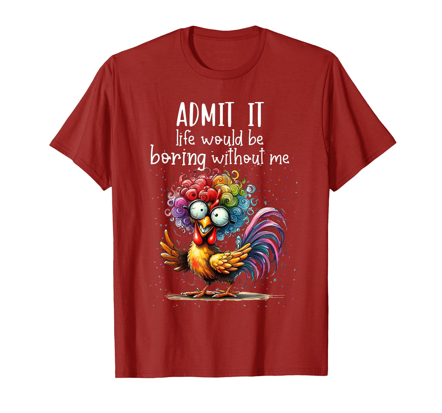 Admit it life would be boring without me funny chicken T-Shirt