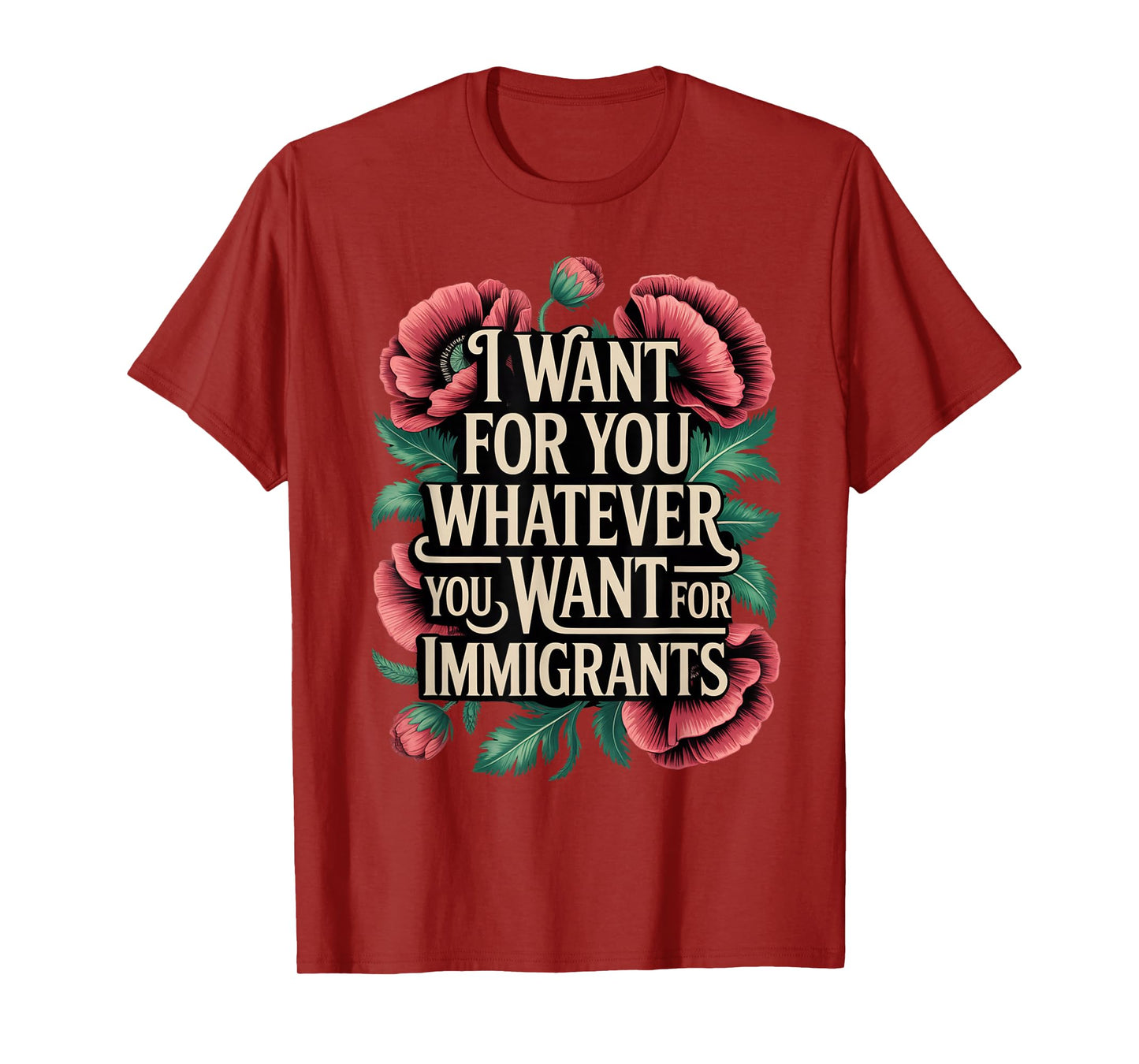 I want for you whatever you want for immigrants floral T-Shirt