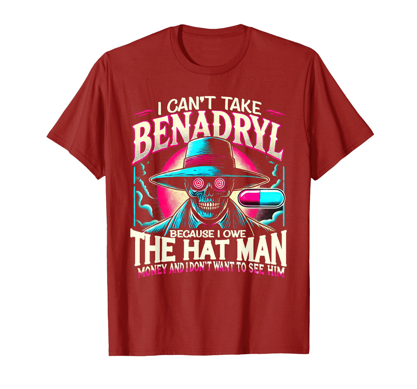 I Can't Take Benadryl Because I Owe The Hat Man Money T-Shirt