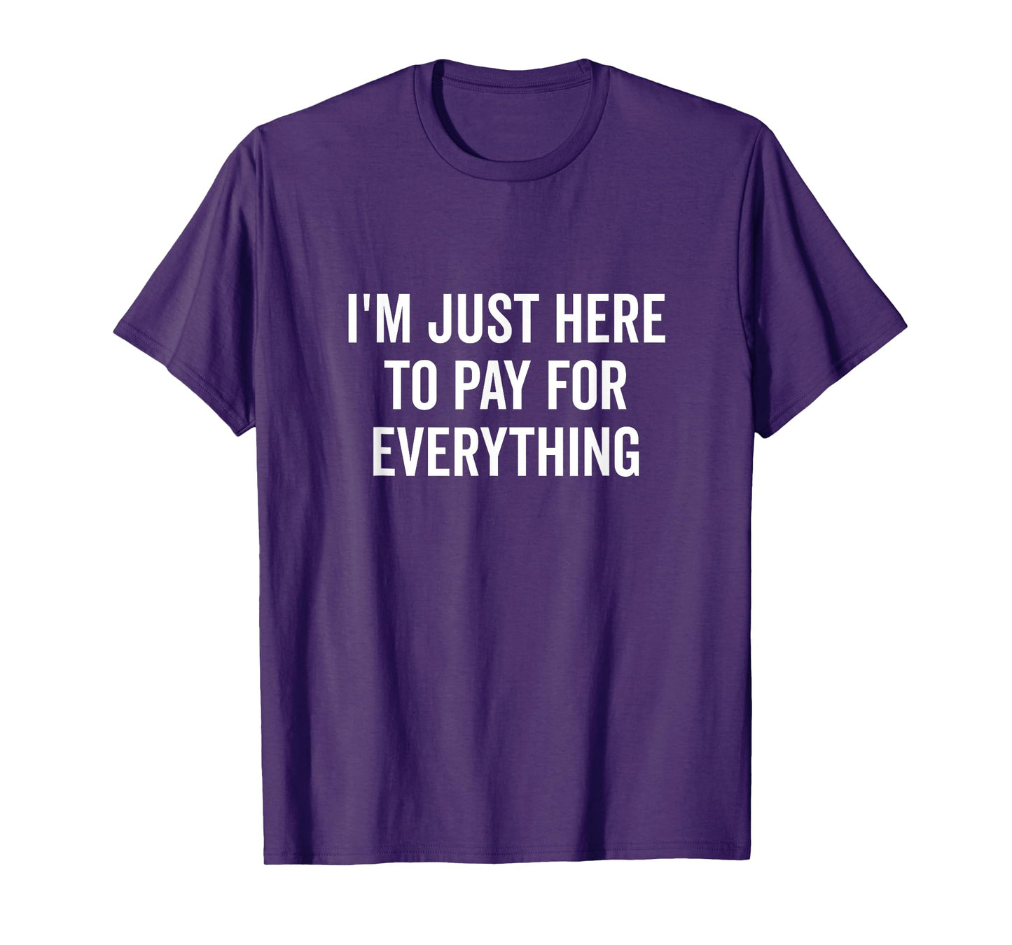 I'm Just Here to Pay for Everything Funny Quote T-Shirt